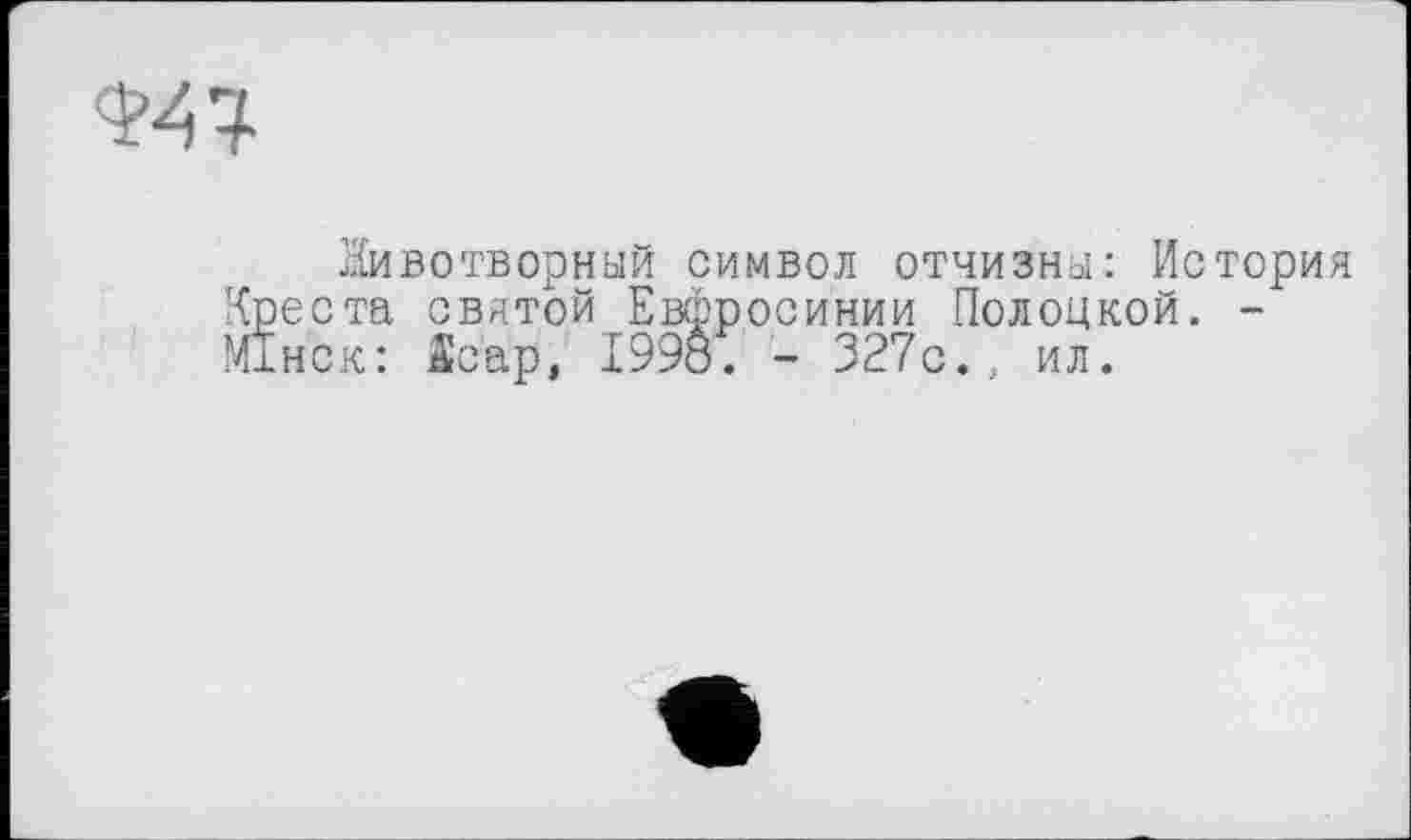 ﻿
Животворный символ отчизны: История Креста святой Евфросинии Полоцкой. -Mihck: Sćap, 1998. - 327с., ил.